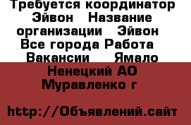 Требуется координатор Эйвон › Название организации ­ Эйвон - Все города Работа » Вакансии   . Ямало-Ненецкий АО,Муравленко г.